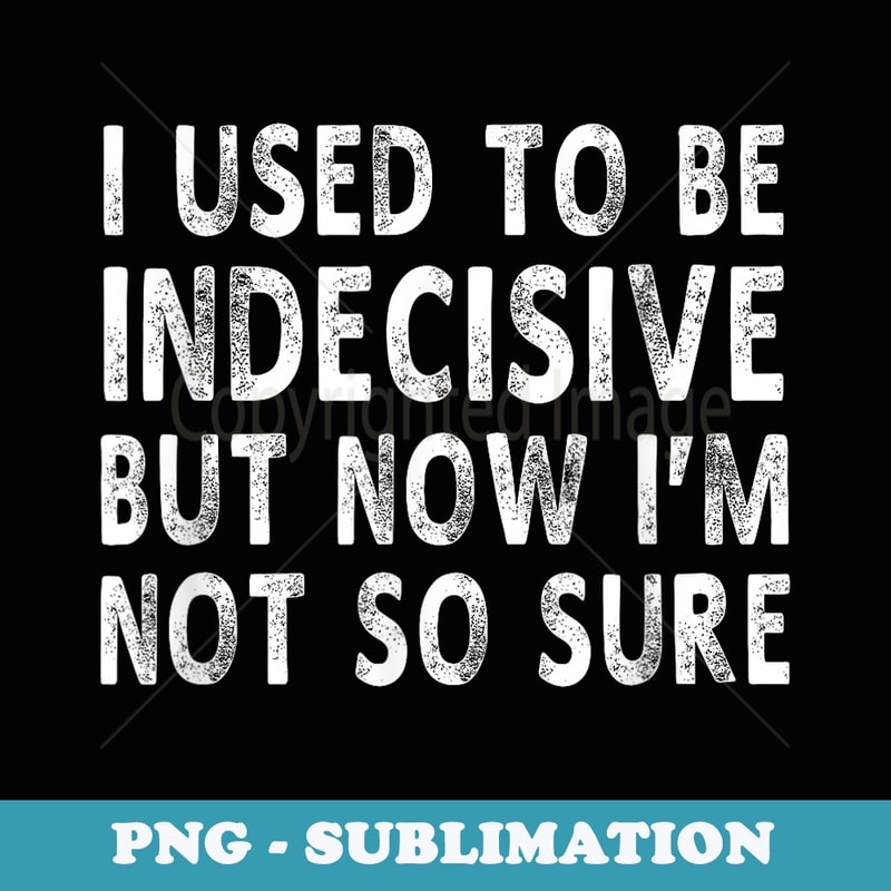 I Used To Be Indecisive But Now I'm Not So Sure Funny shir - Aesthetic Sublimation Digital File