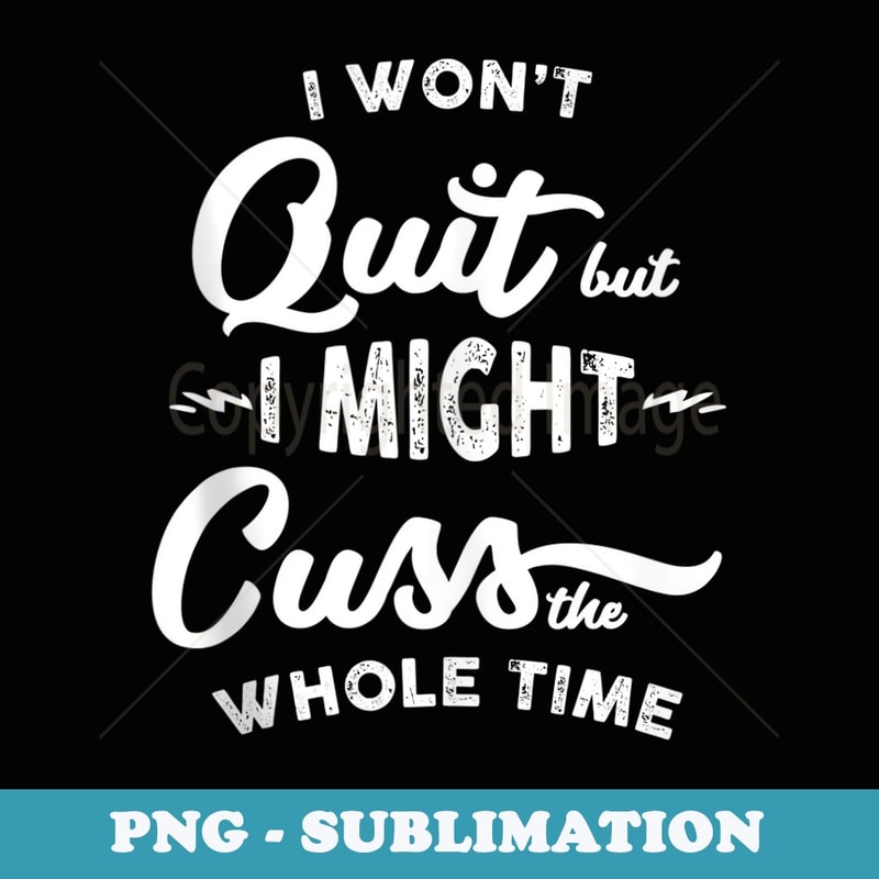 I Won't Quit But I Might Cuss The Whole Time Humor - Digital Sublimation Download File