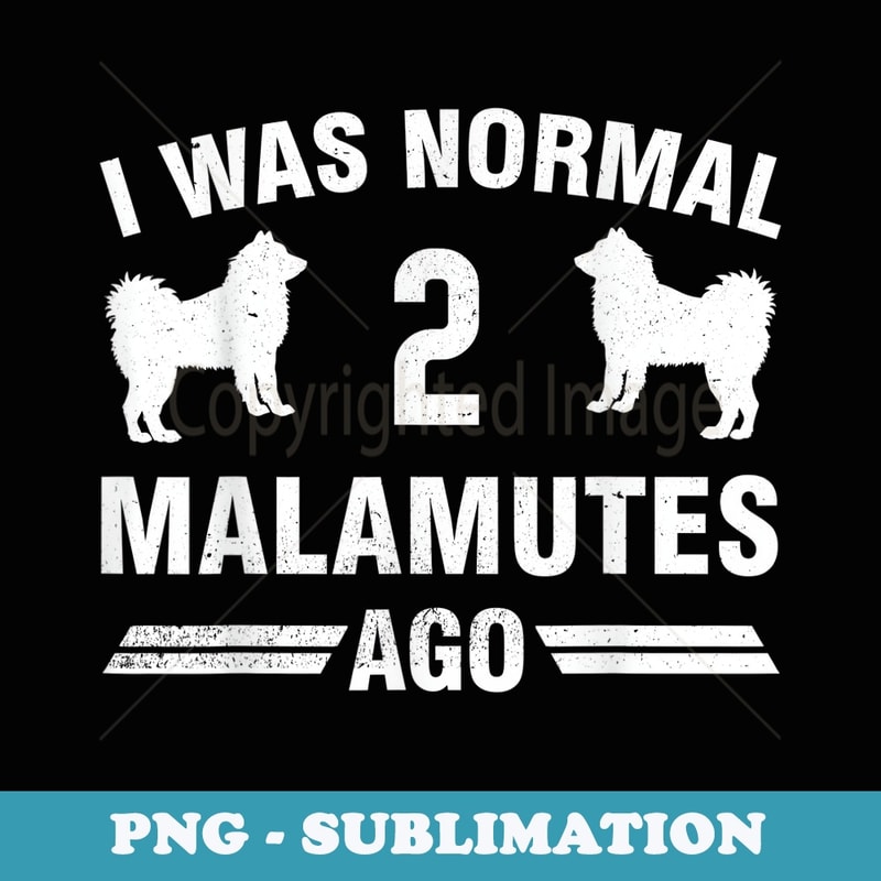 I Was Normal 2 Malamutes Ago Alaskan Malamute Lover - Exclusive PNG Sublimation Download