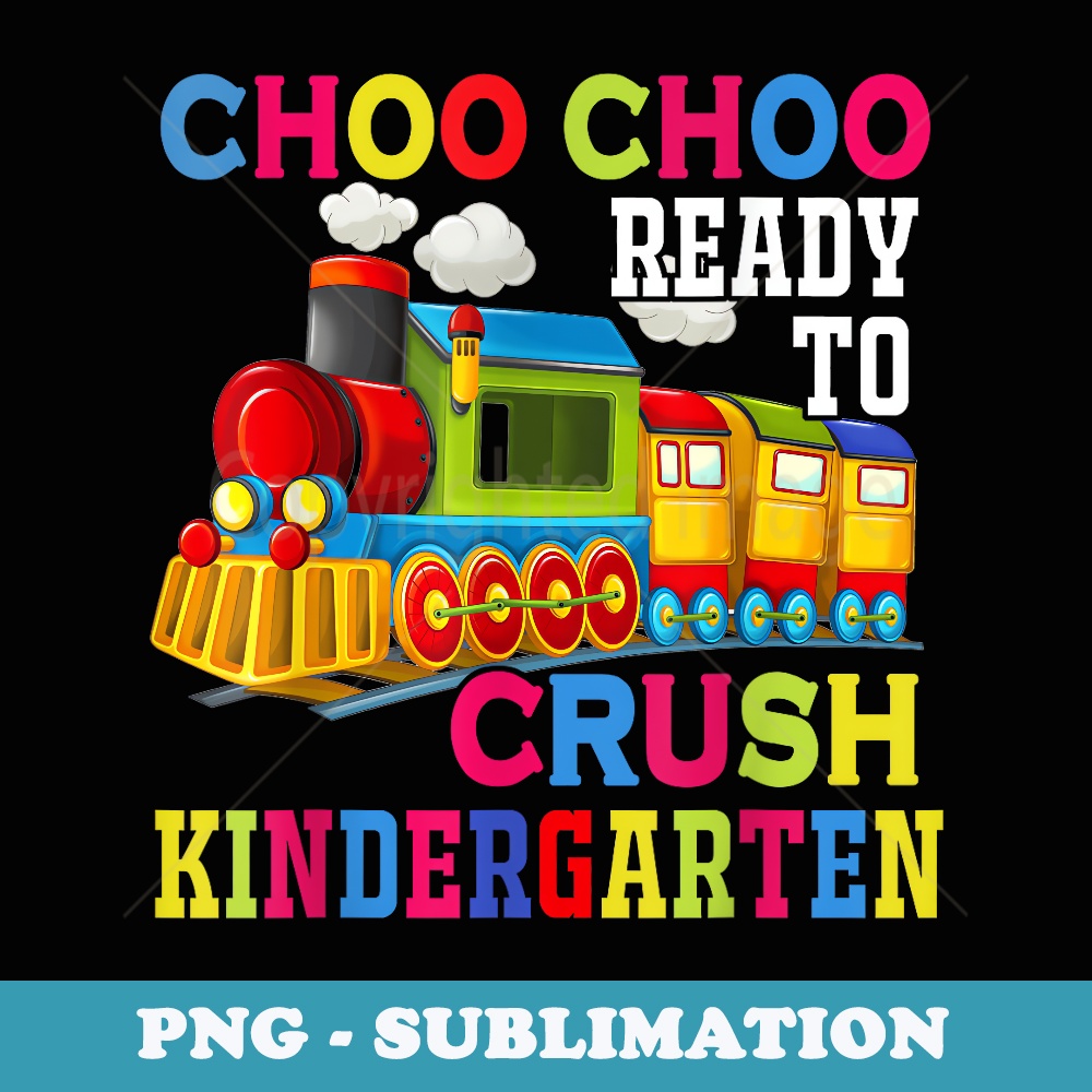 Choo Choo Ready To Crush Kindergarten Train Back To School - Sublimation PNG File