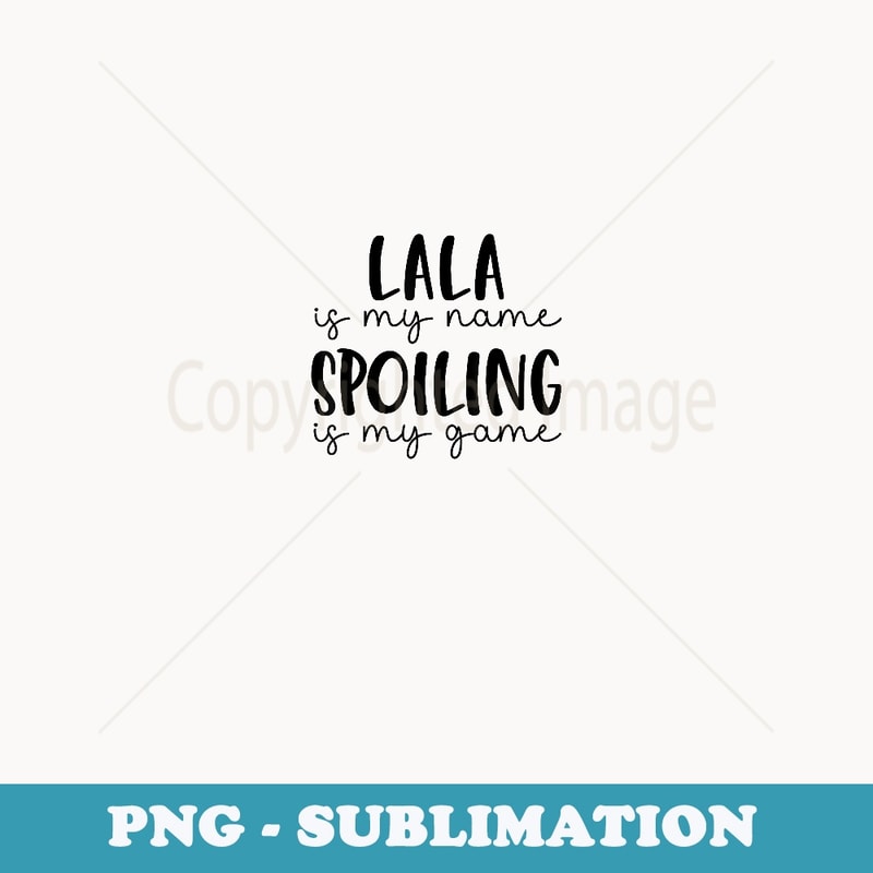 Lala is My Name Spoiling is My Game Funny Lala - Aesthetic Sublimation Digital File