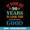 Funny It Took Me 90 Years to Look This Good 90th Birthday - Special Edition Sublimation PNG File