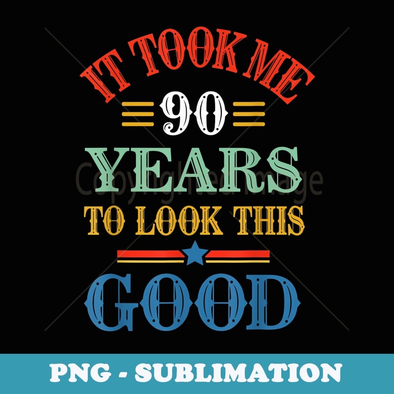 Funny It Took Me 90 Years to Look This Good 90th Birthday - Special Edition Sublimation PNG File