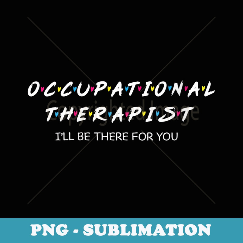 s Occupational Therapy I will Be There For You Therapist - Signature Sublimation PNG File