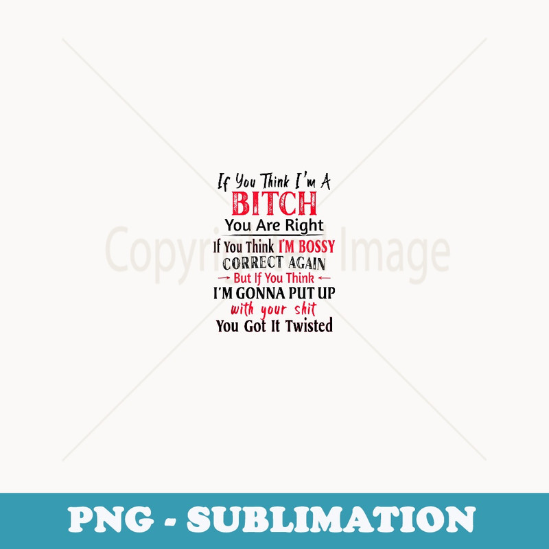 If You Think I'm A Bitch You Are Right If You think Im Bossy - PNG Transparent Sublimation Design