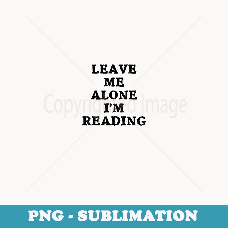 Leave Me Alone I'm Reading Humorous Fun - Artistic Sublimation Digital File