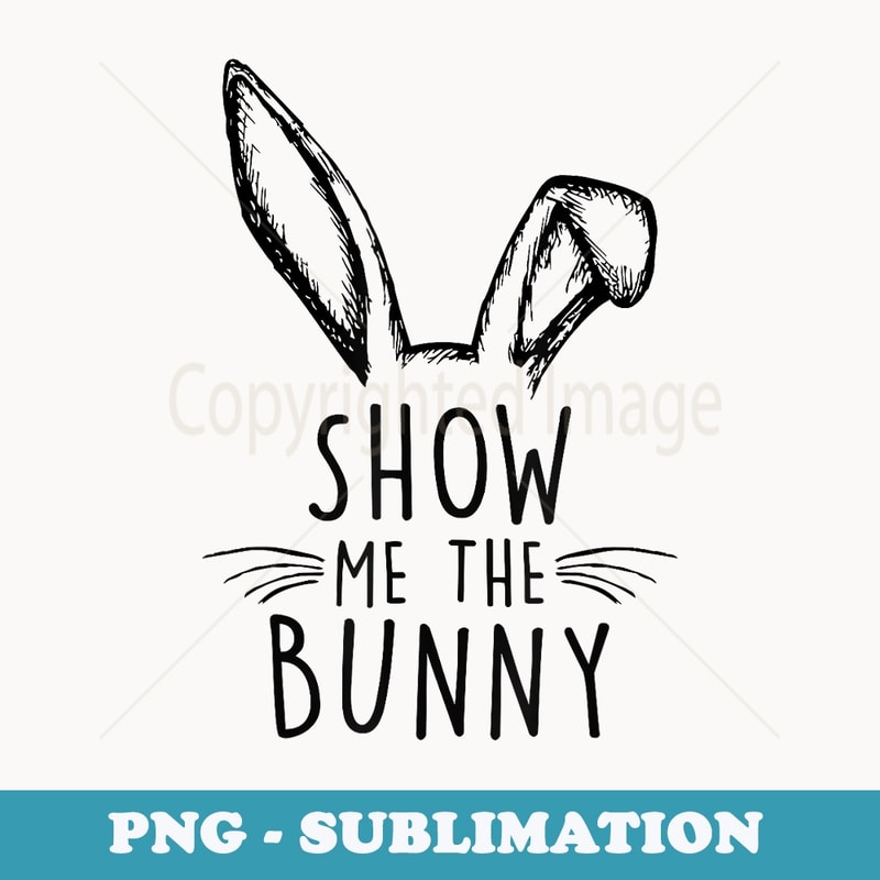 Happy Easter Day Show Me The Bunny For Girl Woman - Artistic Sublimation Digital File