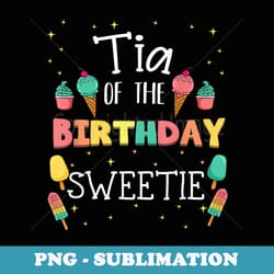 tia of the birthday sweetie ice cream aunty bday party aunt - professional sublimation digital download