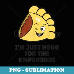 i'm just here for the empanadas - sublimation png file