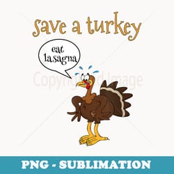 save a turkey eat lasagna funny thanksgiving turkey - high-resolution png sublimation file