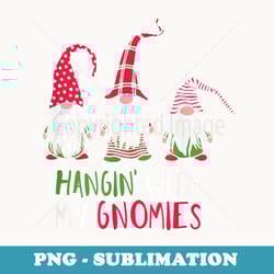 hangin with my gnomies funny christmas matching top - special edition sublimation png file