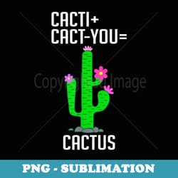 funny cacti plus cact-you equals cactus plants cactus lover - trendy sublimation digital download