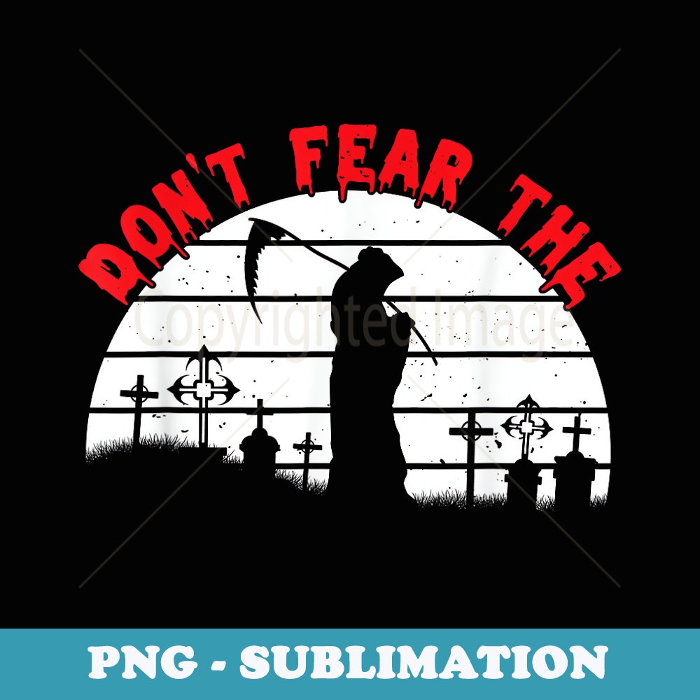 Don't Fear The Grim Reaper Scary Halloween Reaper Scythe - Unique Sublimation PNG Download