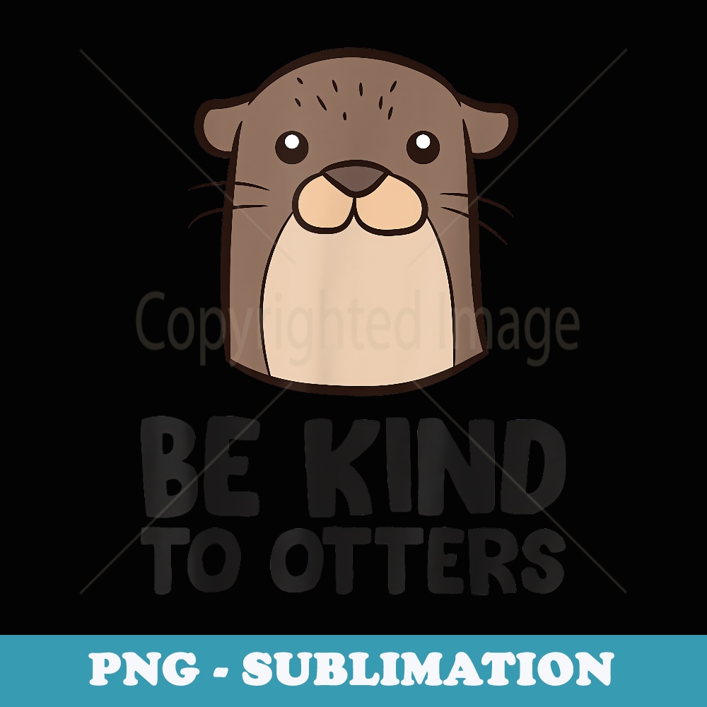 Sea Otter Be Kind To Others Be Kind To Otters - Exclusive Sublimation Digital File
