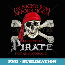 drinking rum before noon makes you a pirate distressed - unique sublimation png download