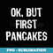 Ok But First Pancakes Funny Christmas - Trendy Sublimation Digital Download