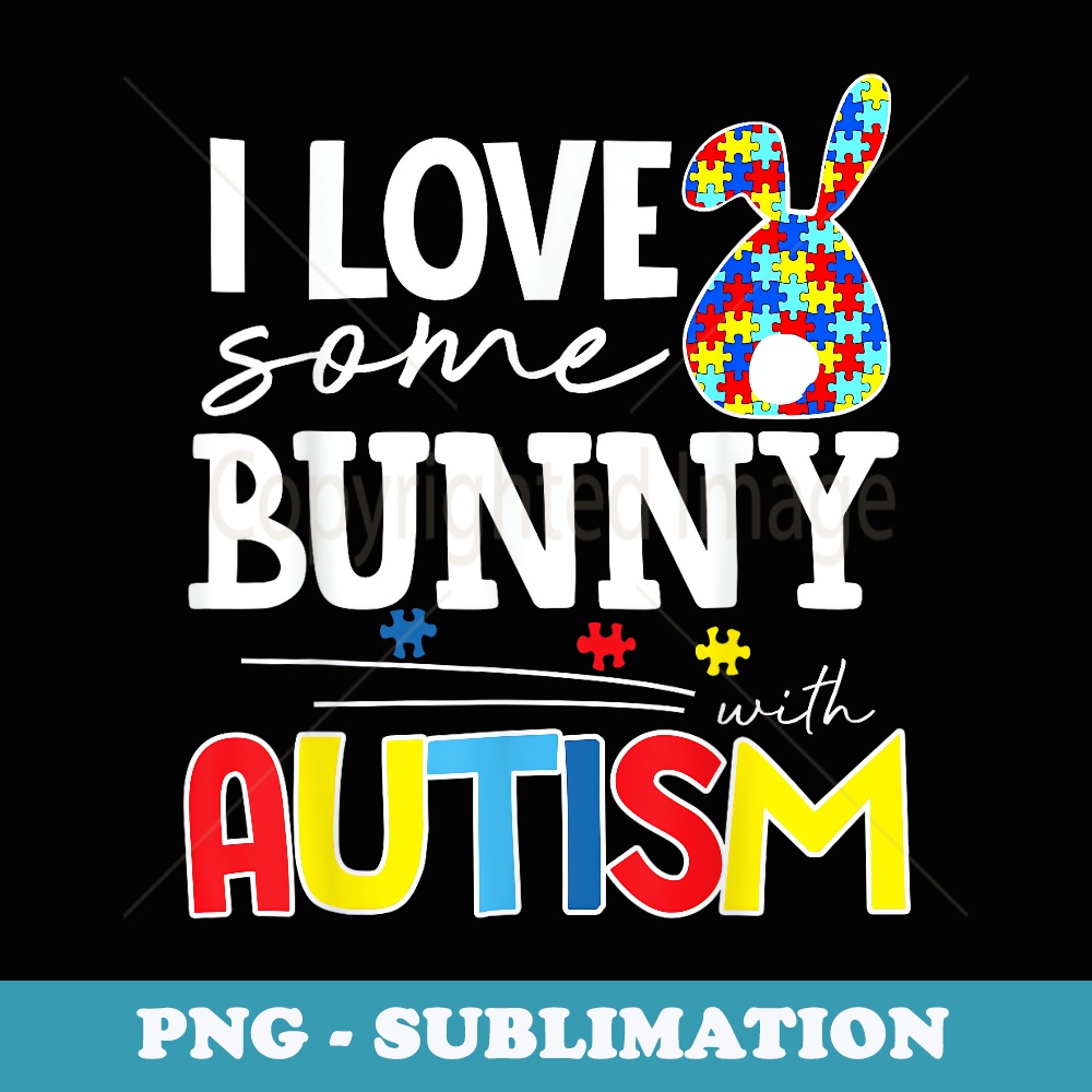 I Love Some Bunny With Autism Funny Easter - Premium PNG Sublimation File