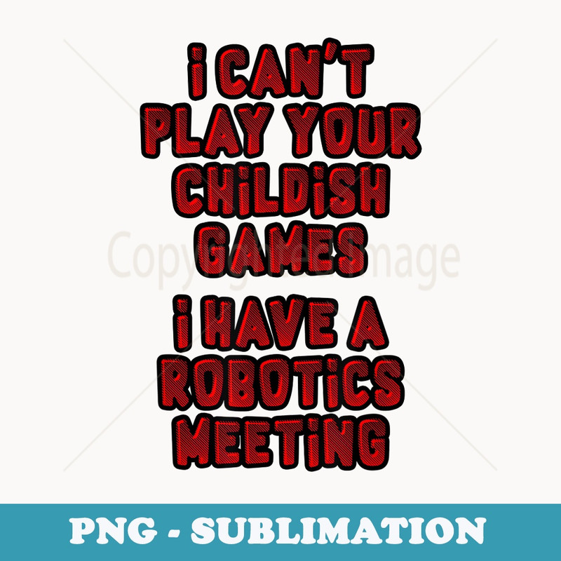 I Can't Play Your Childish Games. I Have Robotics - Retro PNG Sublimation Digital Download