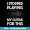 Funny Guitar I Stopped Playing My Guitar For This - PNG Transparent Sublimation Design