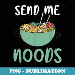 send me noods ramen lover - unique sublimation png download