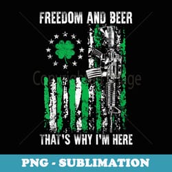freedom and beer thats why im here gun lover st patrick day - artistic sublimation digital file