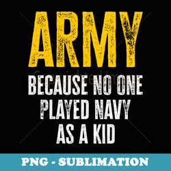army because no one played navy as a kid funny army quote - special edition sublimation png file