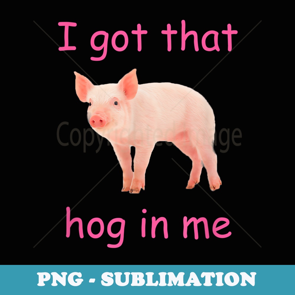I got that hog in me cute pig - Modern Sublimation PNG File