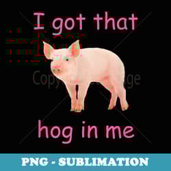 i got that hog in me cute pig - modern sublimation png file
