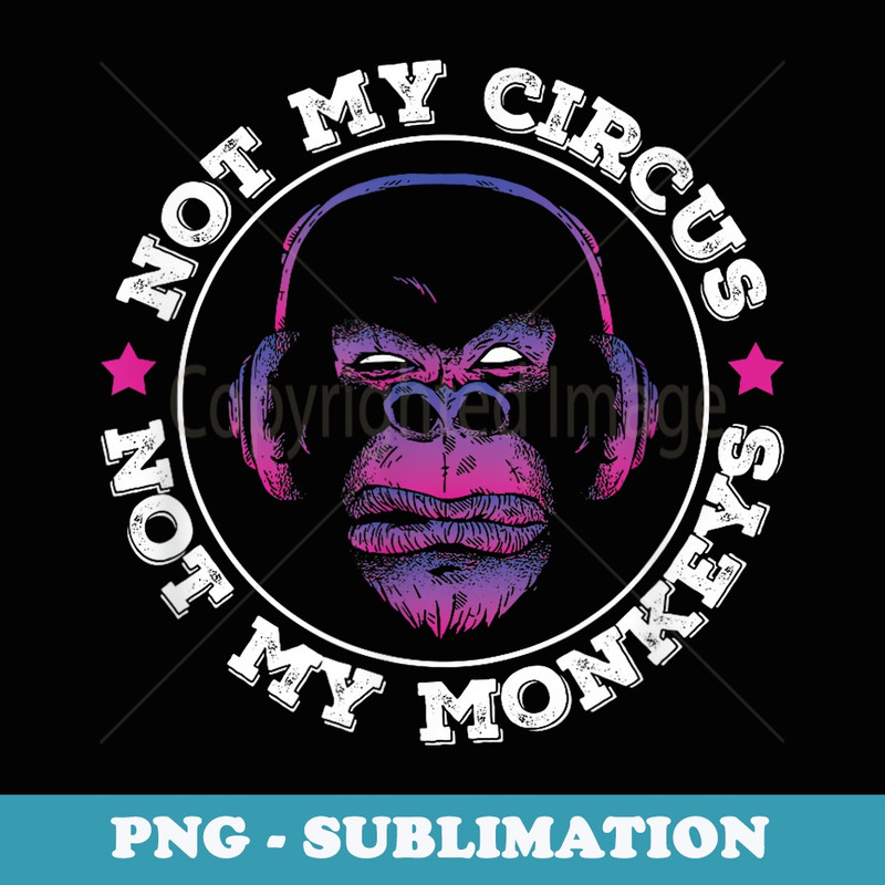Not My Circus Not My Monkeys Classic Ape Graphic - Artistic Sublimation Digital File