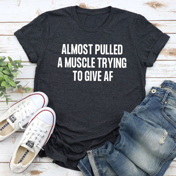 Almost Pulled A Muscle Trying To Give AF T-Shirt.jpg
