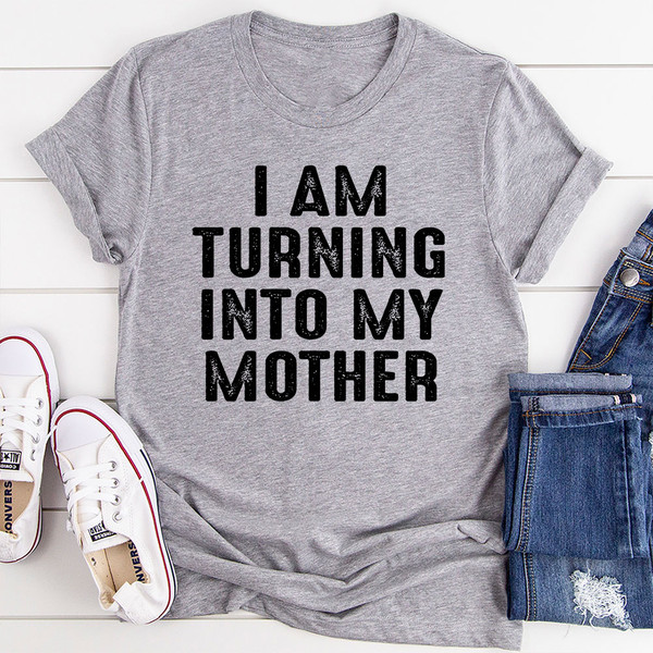 I Am Turning Into My Mother T-Shirt (2).jpg