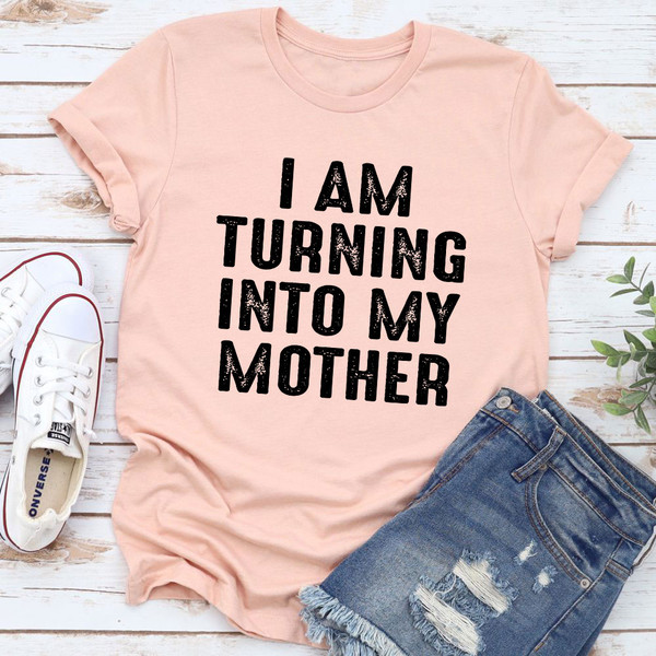 I Am Turning Into My Mother T-Shirt (3).jpg