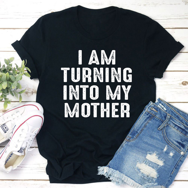 I Am Turning Into My Mother T-Shirt (4).jpg