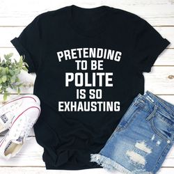 pretending to be polite t-shirt