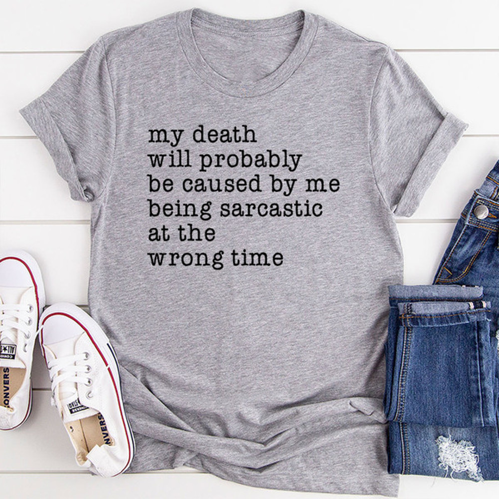 My Death Will Probably Be Caused By Being Sarcastic At The Wrong Time T-Shirt (2).jpg