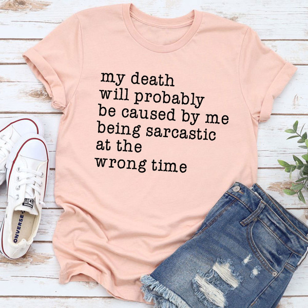 My Death Will Probably Be Caused By Being Sarcastic At The Wrong Time T-Shirt (3).jpg