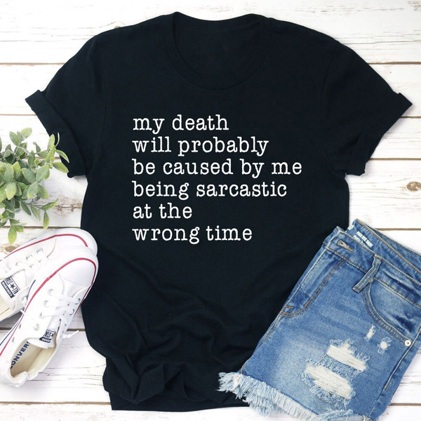 My Death Will Probably Be Caused By Being Sarcastic At The Wrong Time T-Shirt (4).jpg