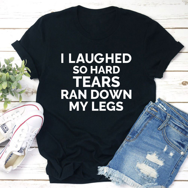 I Laughed So Hard Tears Ran Down My Legs T-Shirt (1).jpg
