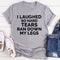 I Laughed So Hard Tears Ran Down My Legs T-Shirt (3).jpg