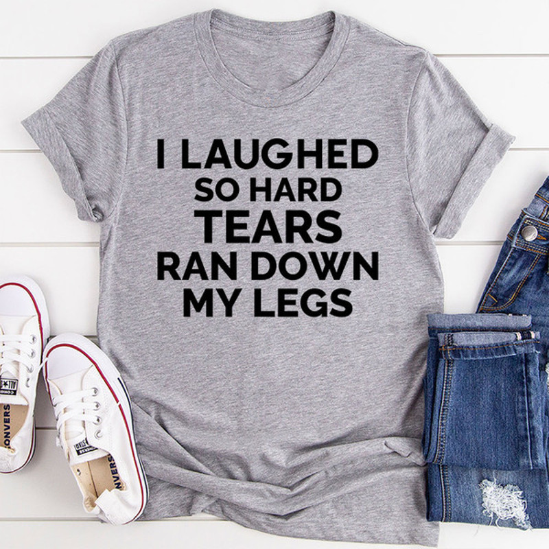 I Laughed So Hard Tears Ran Down My Legs T-Shirt (3).jpg