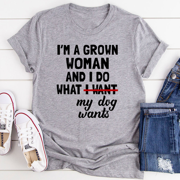 I'm A Grown Woman And I Do What My Dog Wants T-Shirt.jpg
