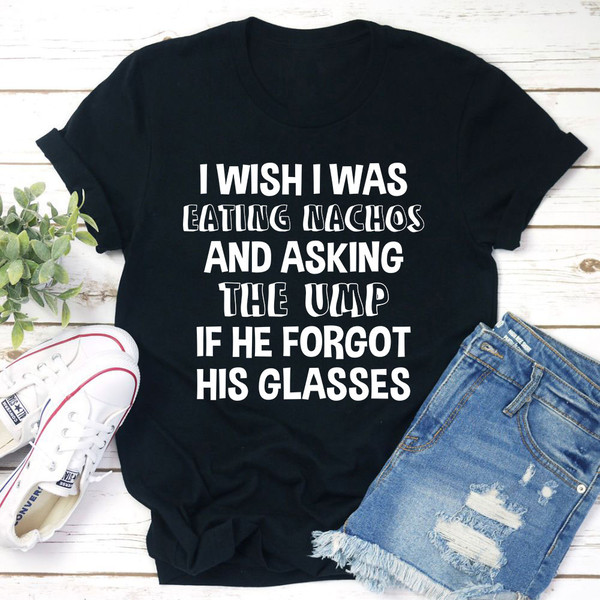 I Wish I Was Eating Nachos And Asking The UMP If He Forgot His Glasses T-Shirt 2.jpg
