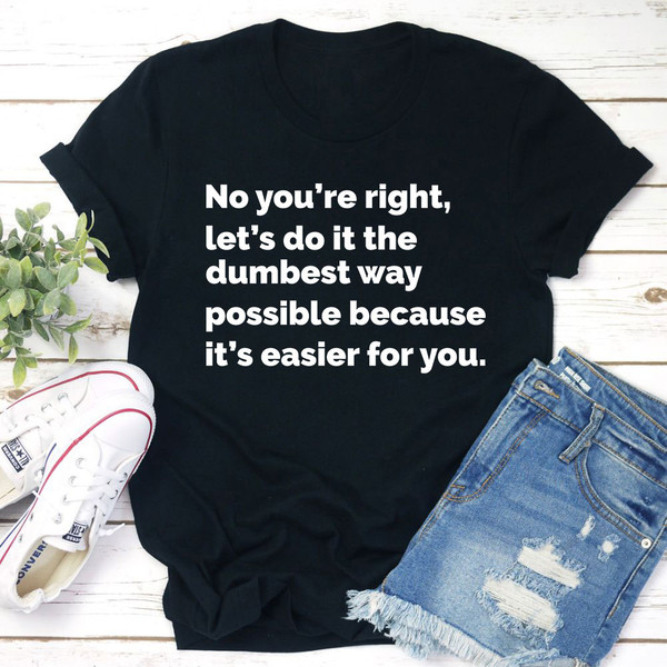 Let's Do It The Dumbest Way Possible T-Shirt 1.jpg
