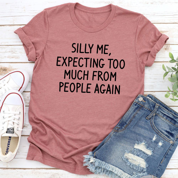 Silly Me Expecting Too Much From People Again T-Shirt.jpg