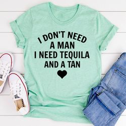 I Don't Need A Man I Need Tequila And A Tan T-Shirt