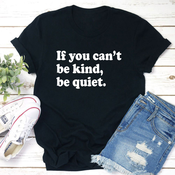 If You Can't Be Kind Be Quiet T-Shirt (4).jpg
