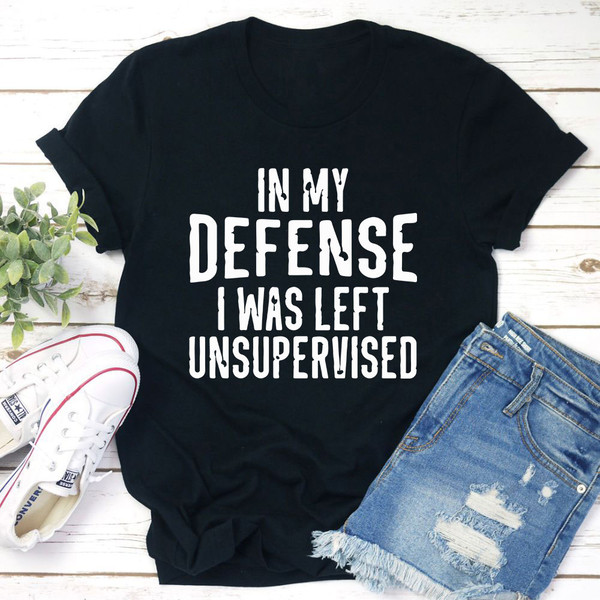 In My Defense I Was Left Unsupervised T-Shirt (4).jpg