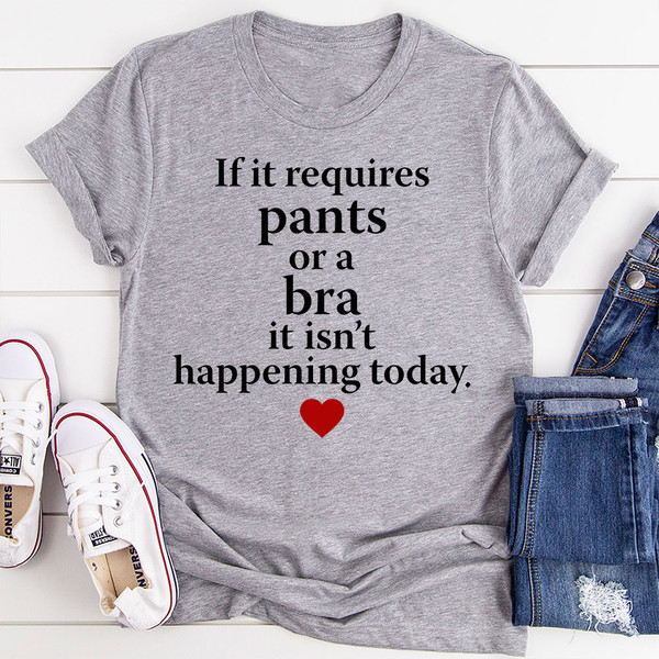 If It Requires Pants Or A Bra It's Not Happening Today T-Shirt (1).jpg