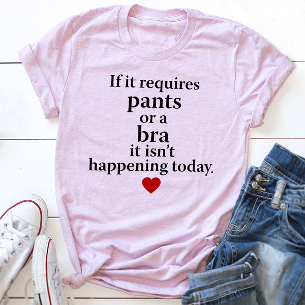 If It Requires Pants Or A Bra It's Not Happening Today T-Shirt (2).jpg