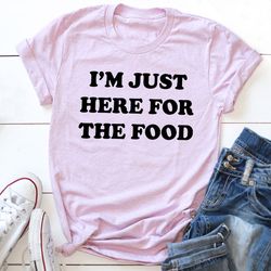 i'm just here for the food t-shirt